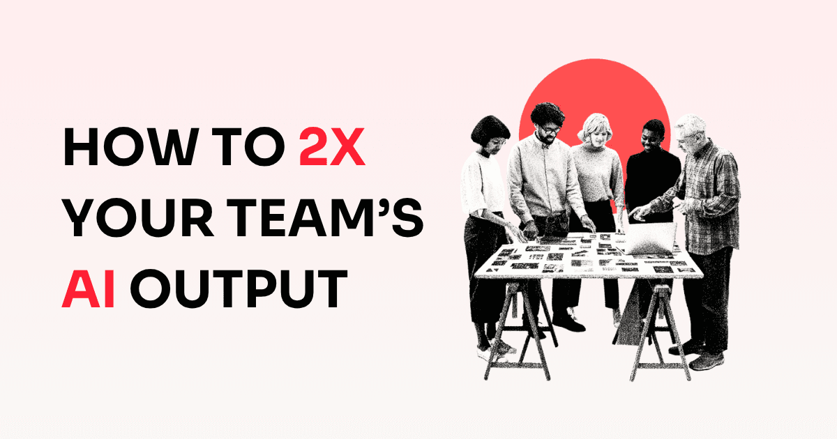 How to 2x your team's AI output without new tools.